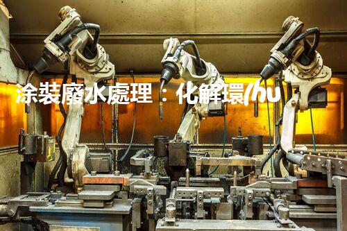 涂裝廢水處理：化解環(huán)境之困，呵護(hù)地球家園！